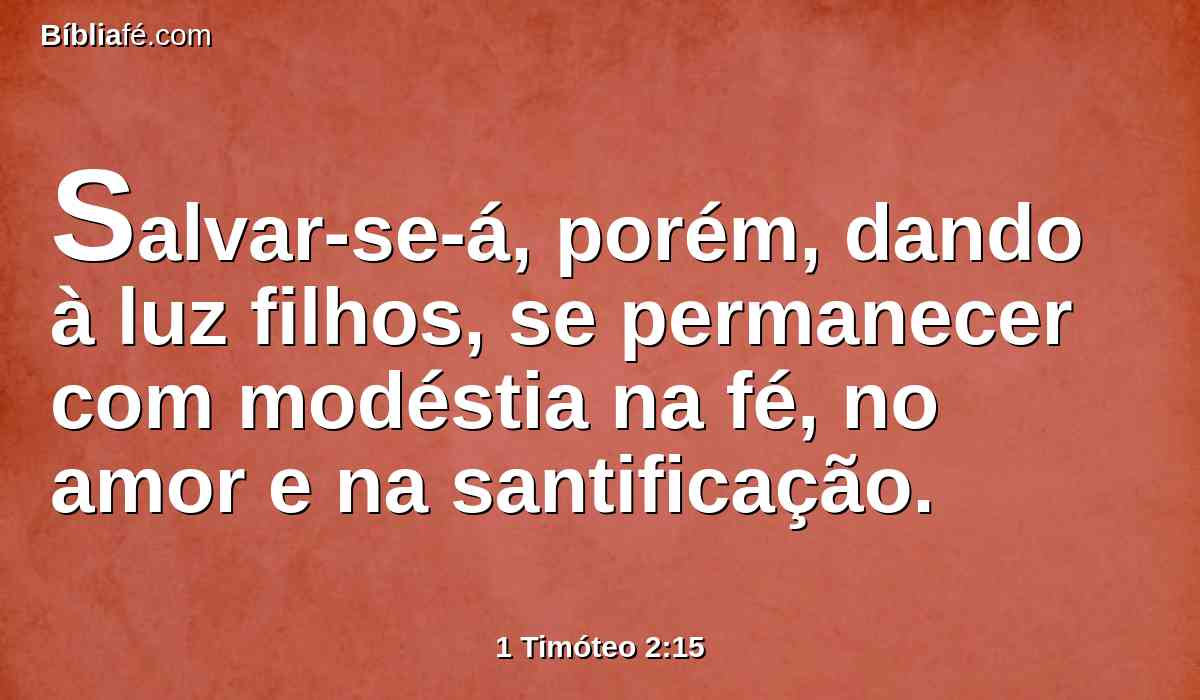 Salvar-se-á, porém, dando à luz filhos, se permanecer com modéstia na fé, no amor e na santificação.