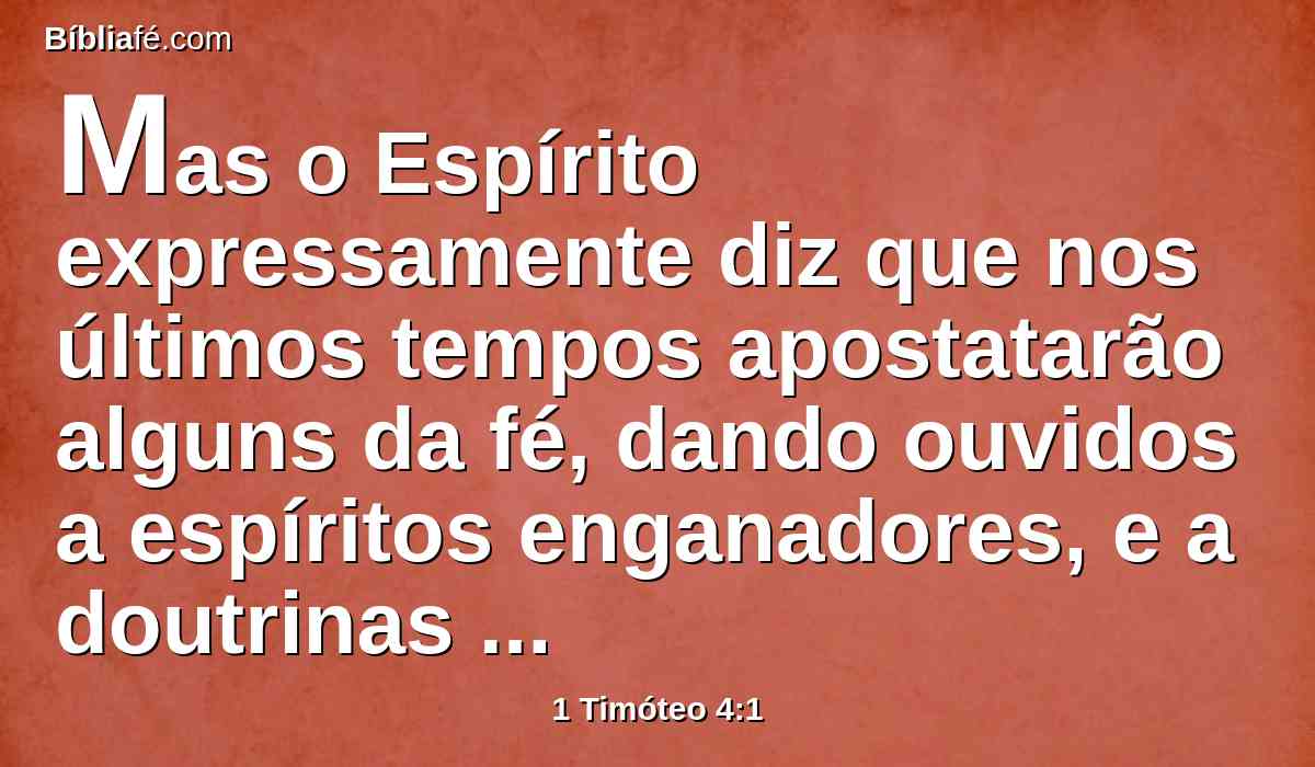 Mas o Espírito expressamente diz que nos últimos tempos apostatarão alguns da fé, dando ouvidos a espíritos enganadores, e a doutrinas de demônios;
