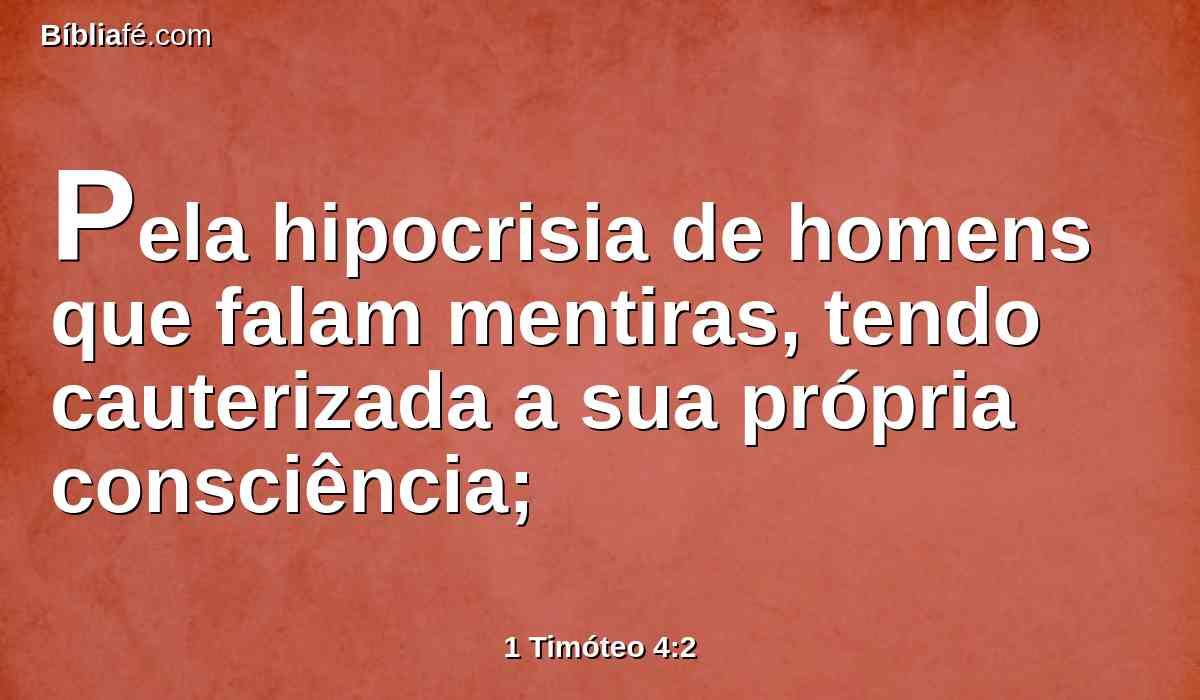 Pela hipocrisia de homens que falam mentiras, tendo cauterizada a sua própria consciência;