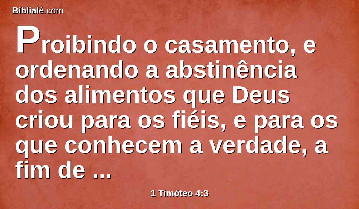 Proibindo o casamento, e ordenando a abstinência dos alimentos que Deus criou para os fiéis, e para os que conhecem a verdade, a fim de usarem deles com ações de graças;