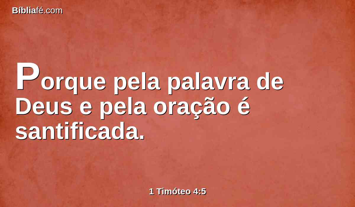 Porque pela palavra de Deus e pela oração é santificada.