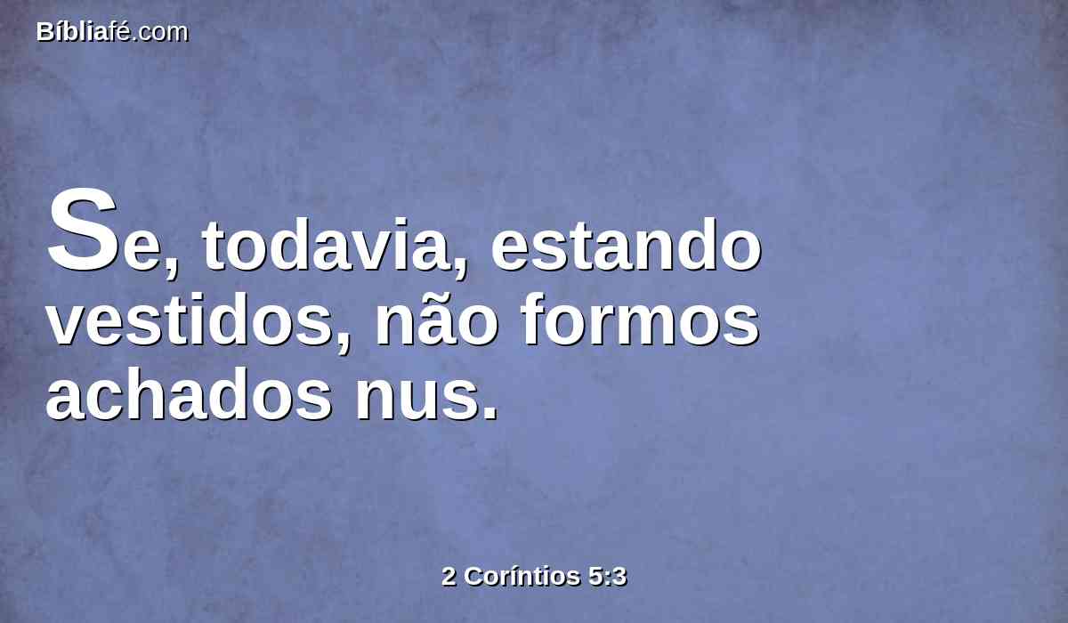 Se, todavia, estando vestidos, não formos achados nus.