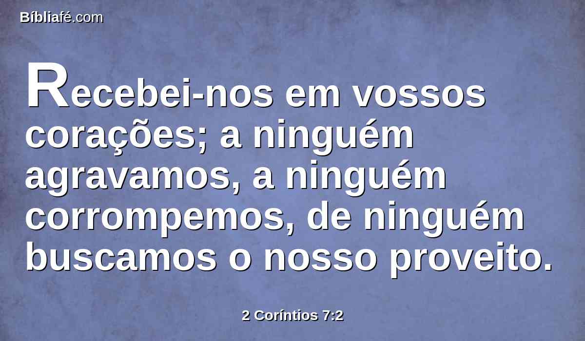 Recebei-nos em vossos corações; a ninguém agravamos, a ninguém corrompemos, de ninguém buscamos o nosso proveito.