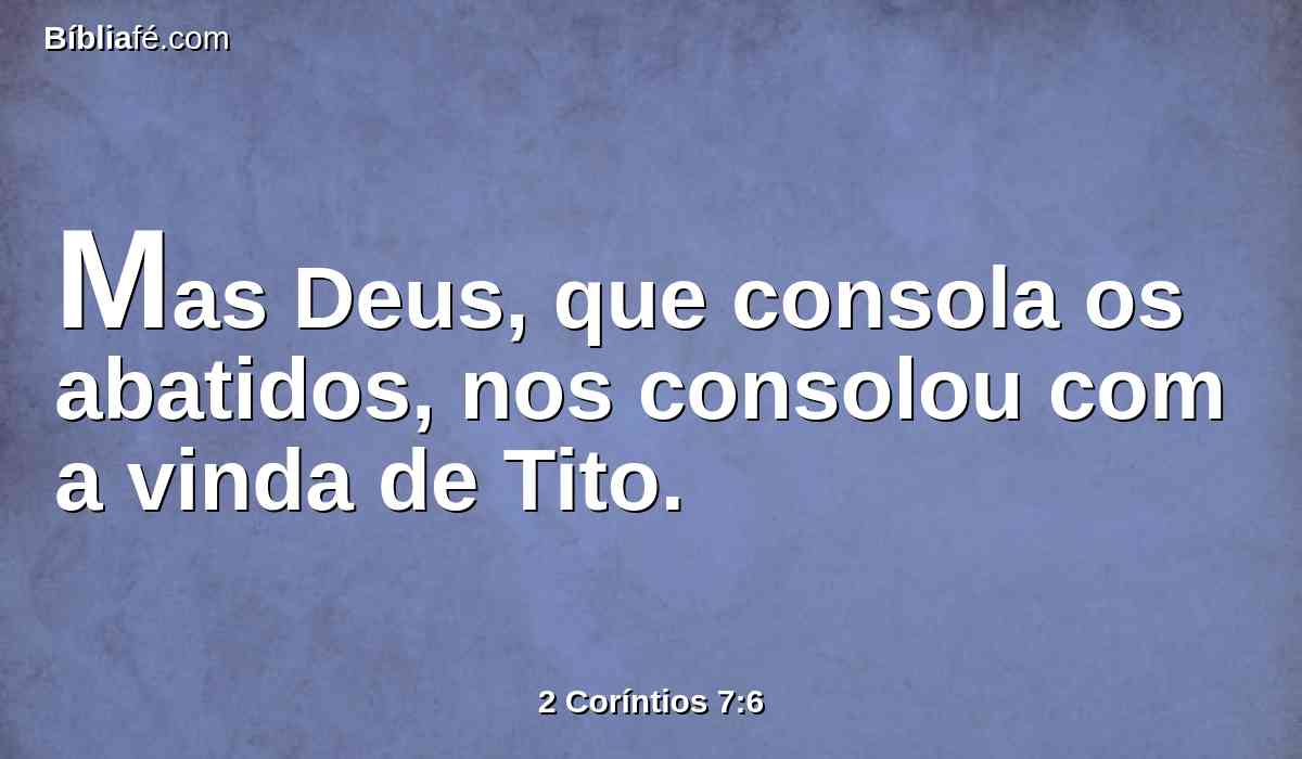 Mas Deus, que consola os abatidos, nos consolou com a vinda de Tito.