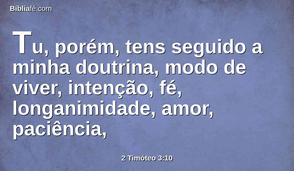 Tu, porém, tens seguido a minha doutrina, modo de viver, intenção, fé, longanimidade, amor, paciência,