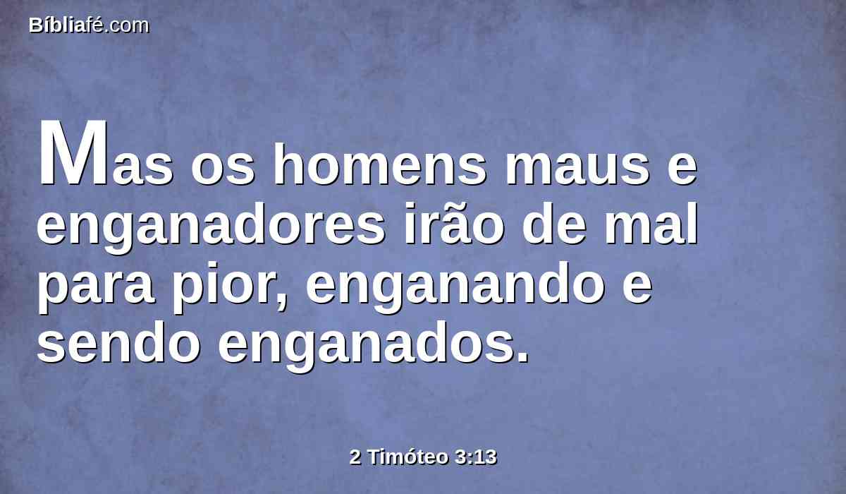 Mas os homens maus e enganadores irão de mal para pior, enganando e sendo enganados.