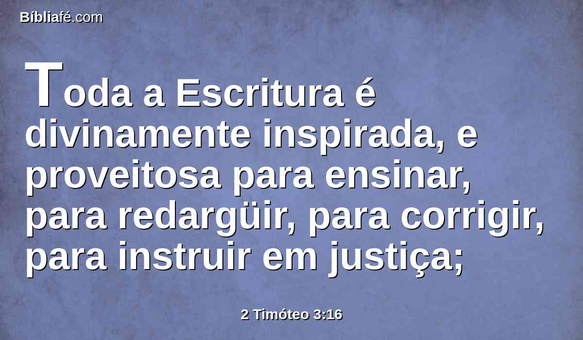Toda a Escritura é divinamente inspirada, e proveitosa para ensinar, para redargüir, para corrigir, para instruir em justiça;