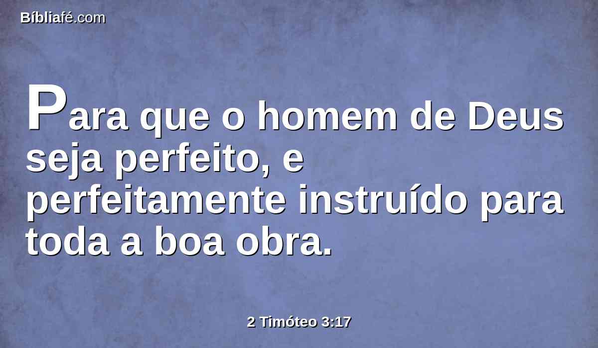 Para que o homem de Deus seja perfeito, e perfeitamente instruído para toda a boa obra.
