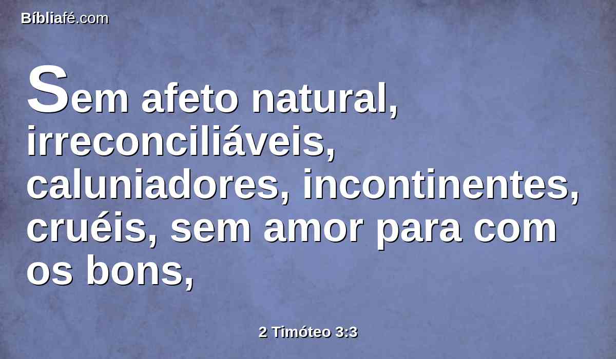 Sem afeto natural, irreconciliáveis, caluniadores, incontinentes, cruéis, sem amor para com os bons,