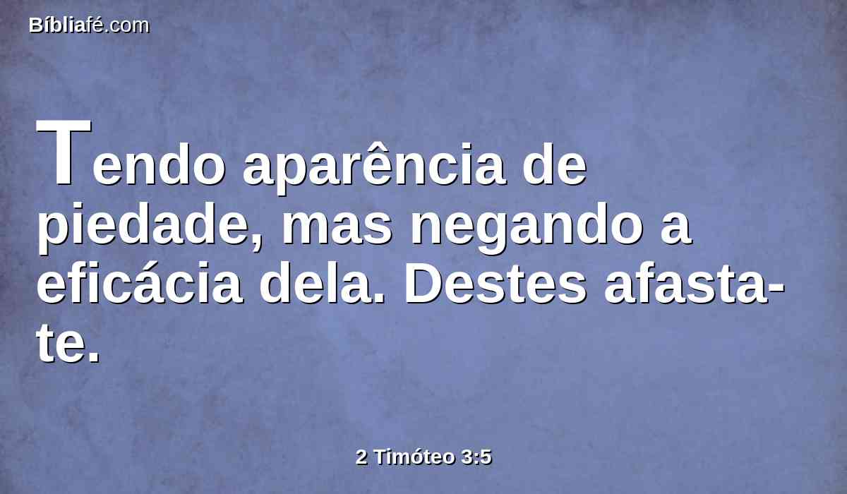 Tendo aparência de piedade, mas negando a eficácia dela. Destes afasta-te.