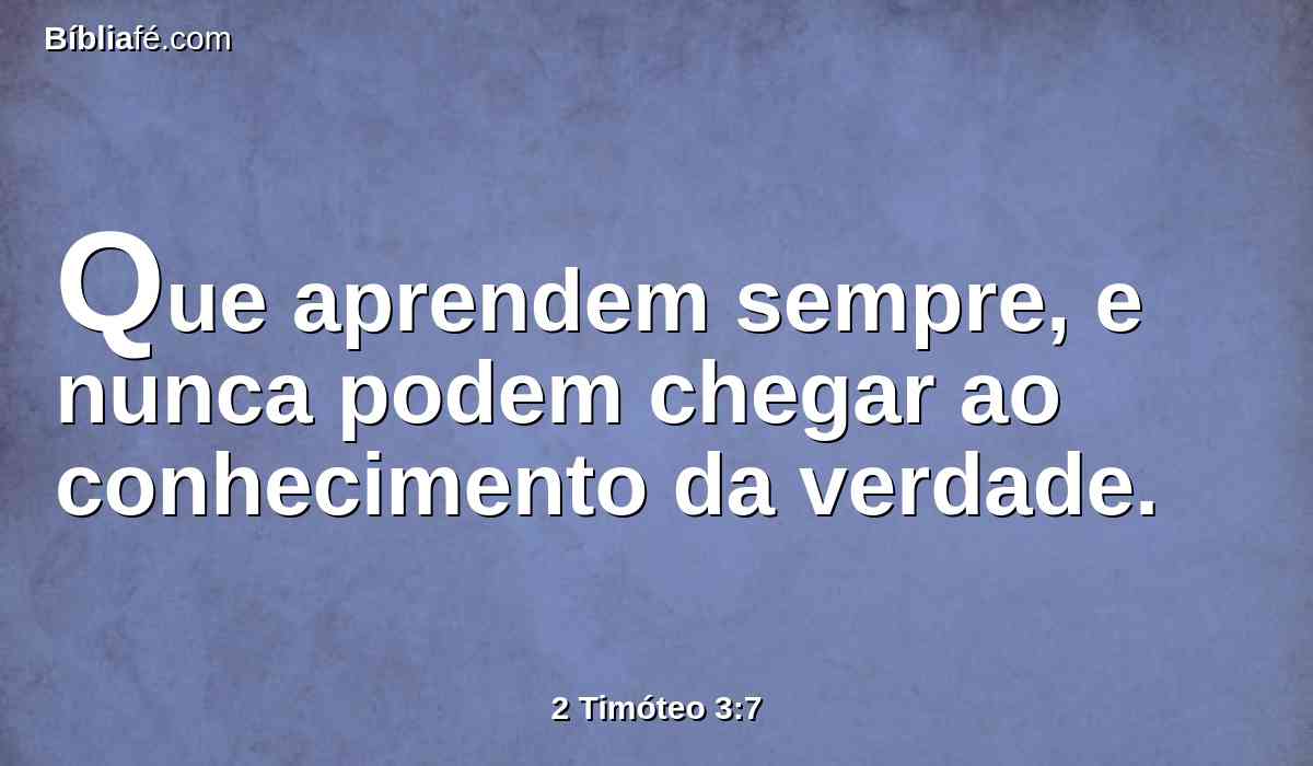 Que aprendem sempre, e nunca podem chegar ao conhecimento da verdade.