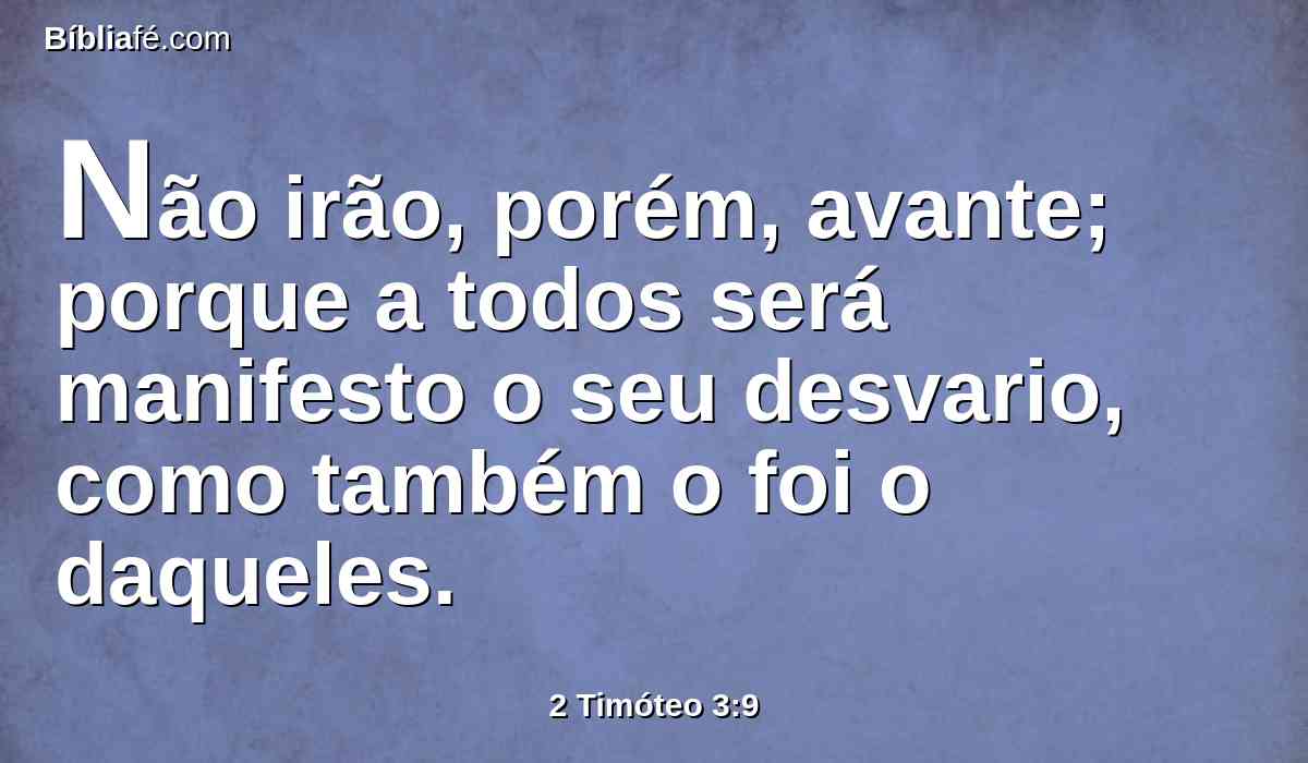 Não irão, porém, avante; porque a todos será manifesto o seu desvario, como também o foi o daqueles.