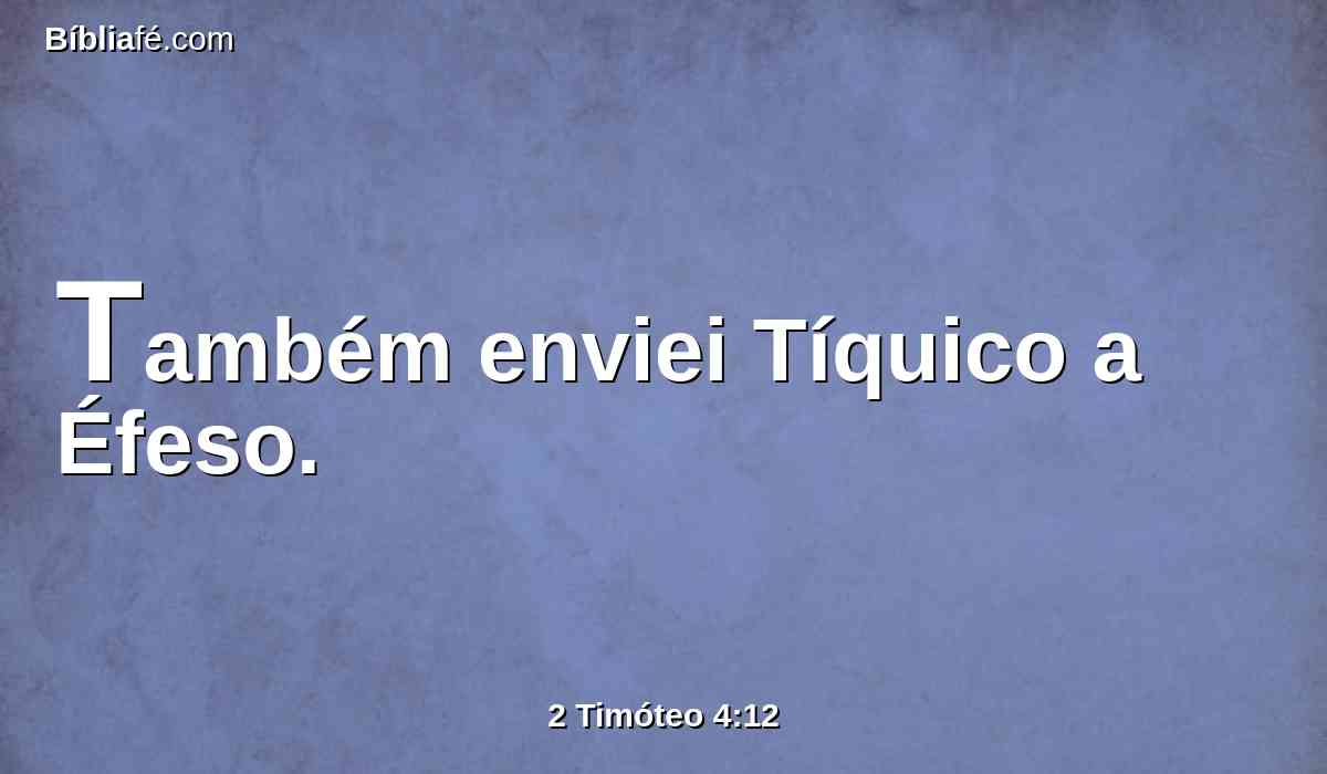 Também enviei Tíquico a Éfeso.