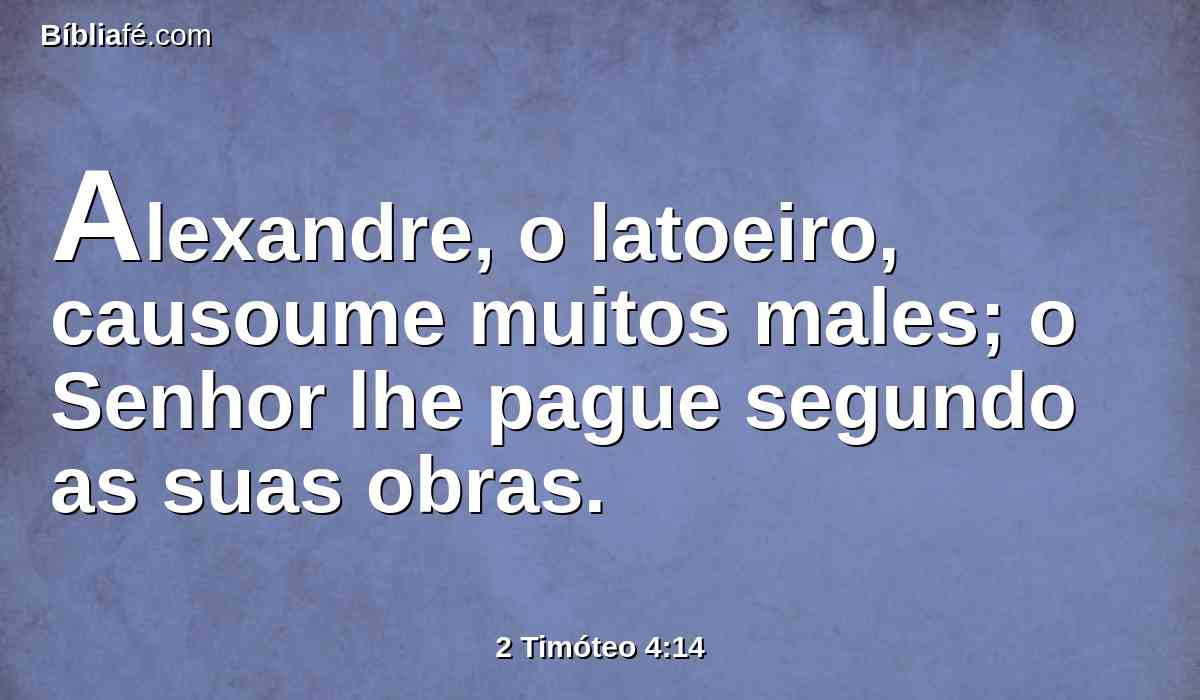 Alexandre, o latoeiro, causoume muitos males; o Senhor lhe pague segundo as suas obras.