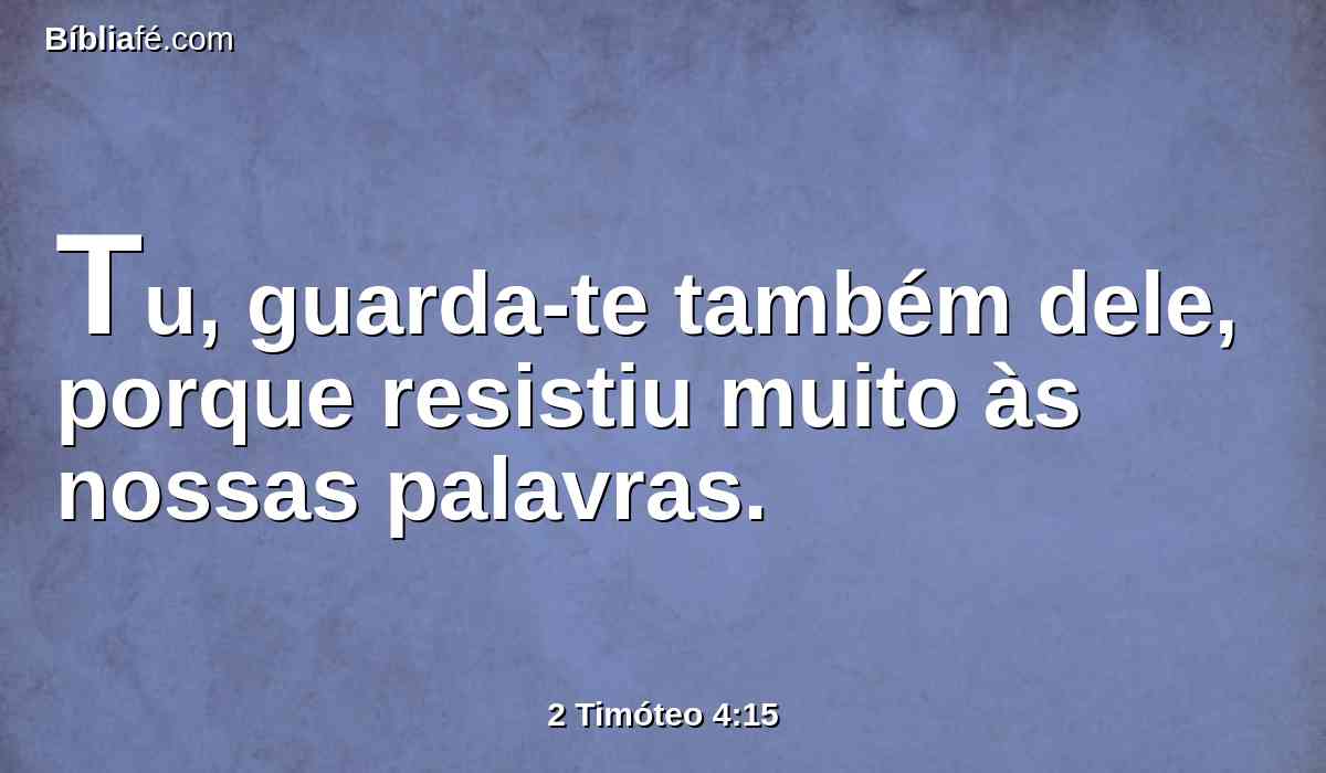 Tu, guarda-te também dele, porque resistiu muito às nossas palavras.
