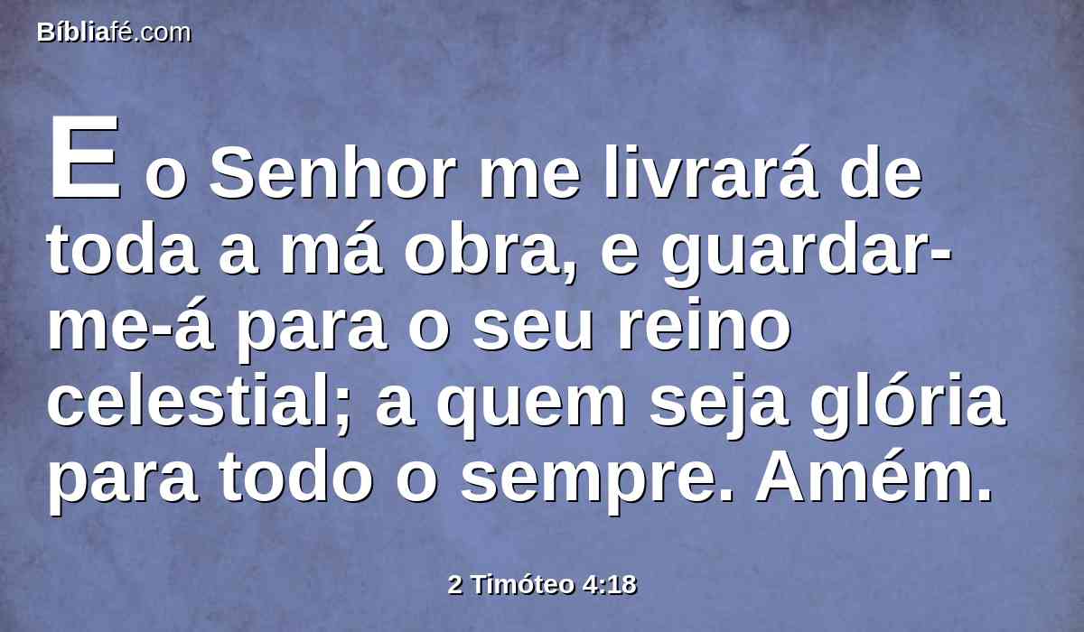 E o Senhor me livrará de toda a má obra, e guardar-me-á para o seu reino celestial; a quem seja glória para todo o sempre. Amém.