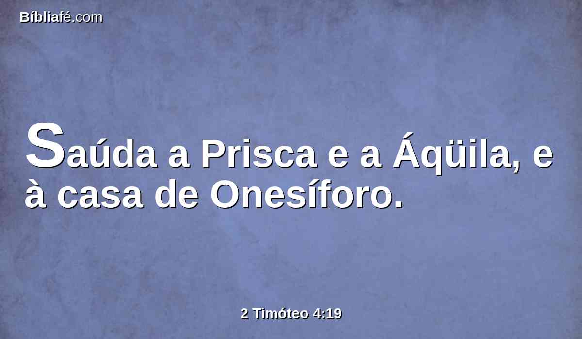 Saúda a Prisca e a Áqüila, e à casa de Onesíforo.