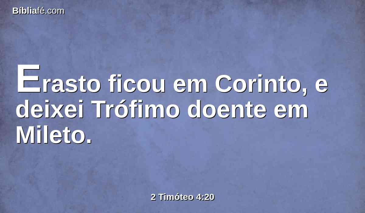 Erasto ficou em Corinto, e deixei Trófimo doente em Mileto.