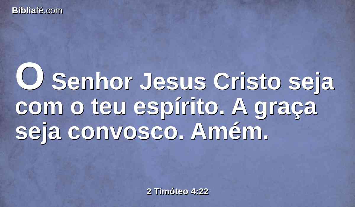 O Senhor Jesus Cristo seja com o teu espírito. A graça seja convosco. Amém.