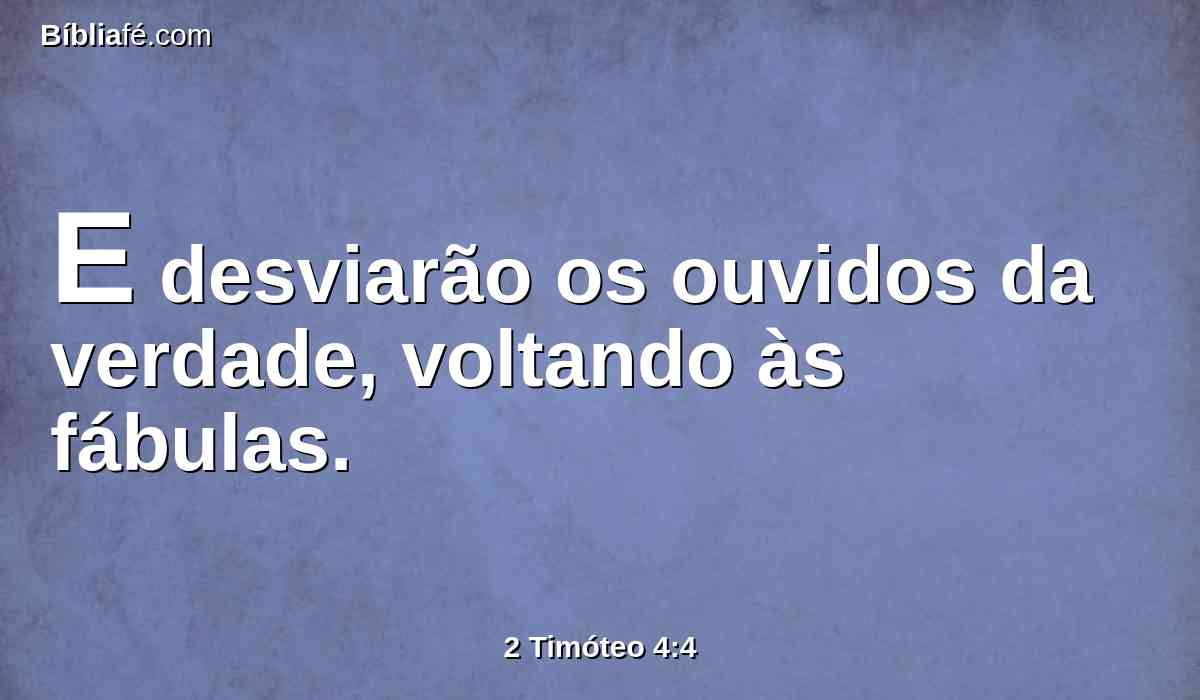 E desviarão os ouvidos da verdade, voltando às fábulas.