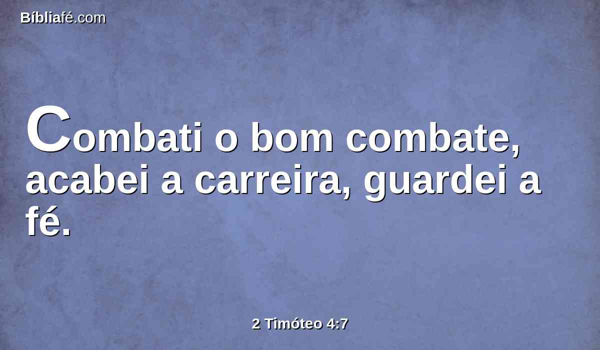 Combati o bom combate, acabei a carreira, guardei a fé.