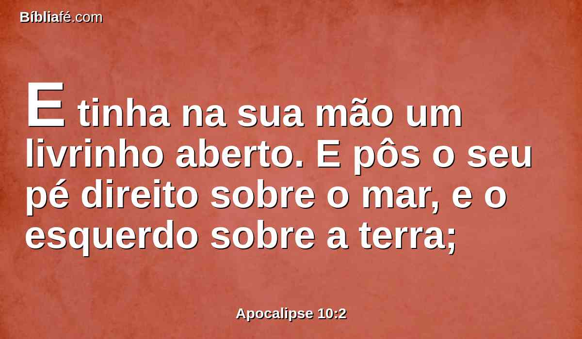 E tinha na sua mão um livrinho aberto. E pôs o seu pé direito sobre o mar, e o esquerdo sobre a terra;