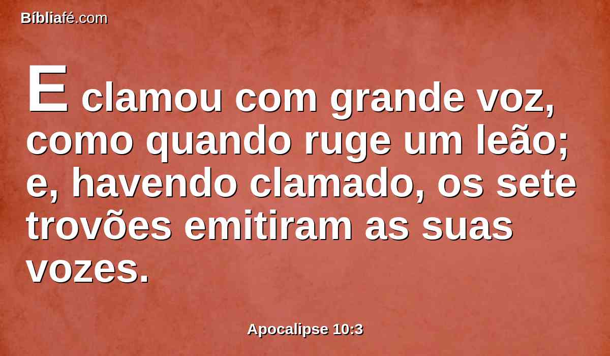 E clamou com grande voz, como quando ruge um leão; e, havendo clamado, os sete trovões emitiram as suas vozes.