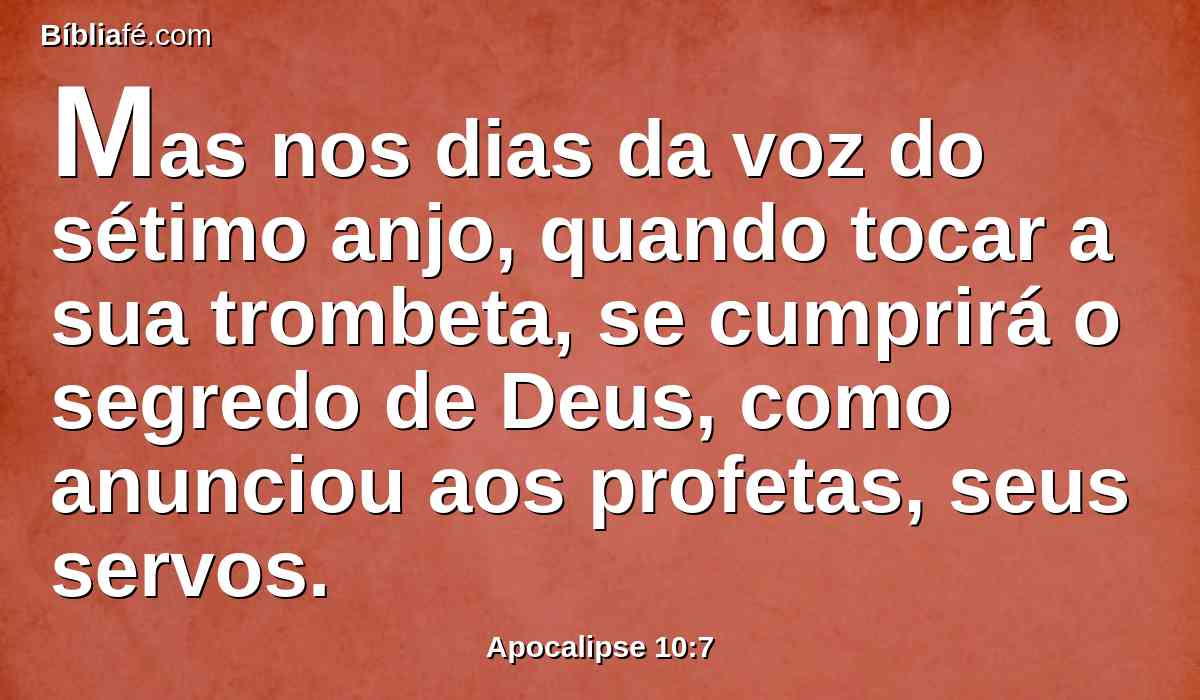 Mas nos dias da voz do sétimo anjo, quando tocar a sua trombeta, se cumprirá o segredo de Deus, como anunciou aos profetas, seus servos.