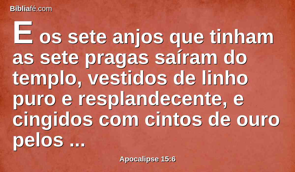 E os sete anjos que tinham as sete pragas saíram do templo, vestidos de linho puro e resplandecente, e cingidos com cintos de ouro pelos peitos.