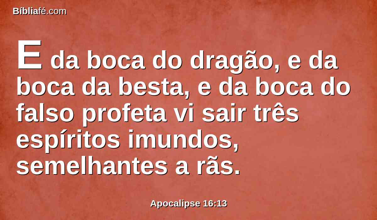 E da boca do dragão, e da boca da besta, e da boca do falso profeta vi sair três espíritos imundos, semelhantes a rãs.