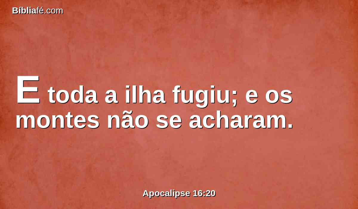 E toda a ilha fugiu; e os montes não se acharam.