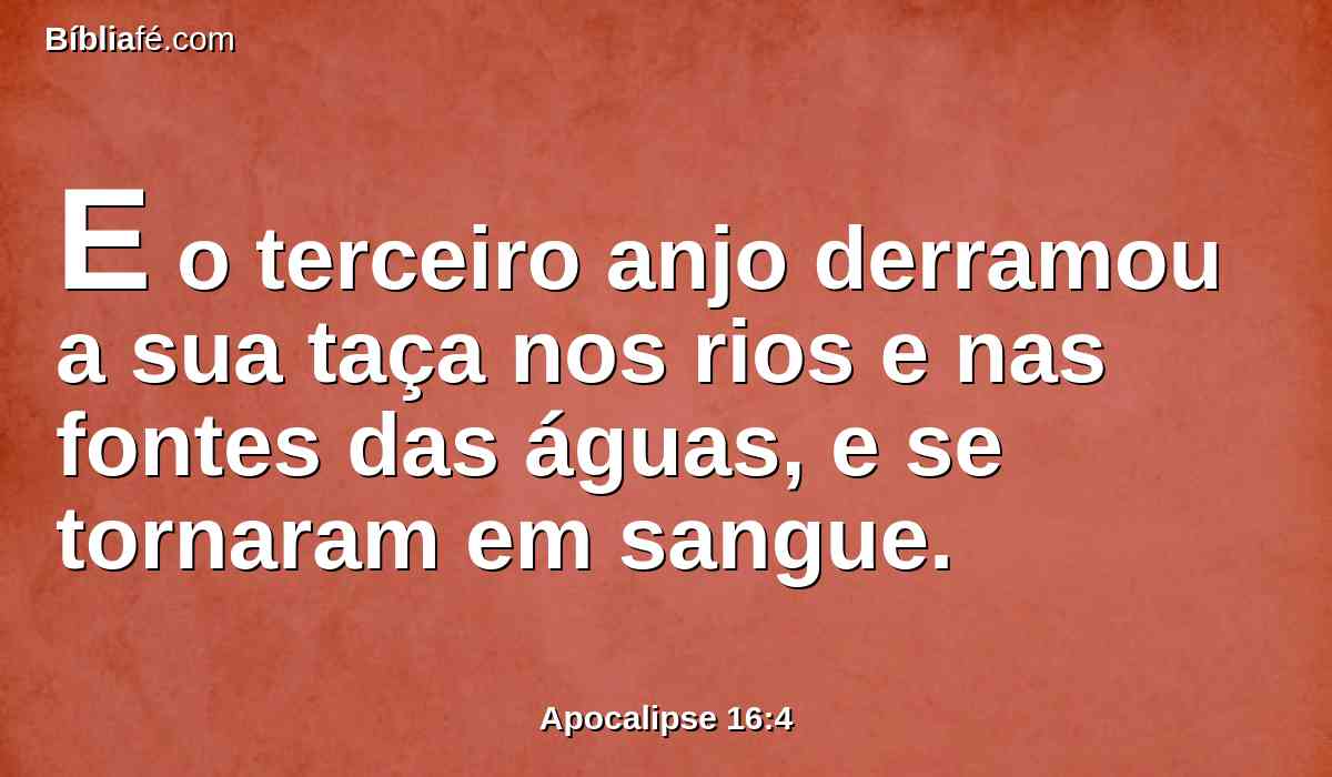 E o terceiro anjo derramou a sua taça nos rios e nas fontes das águas, e se tornaram em sangue.