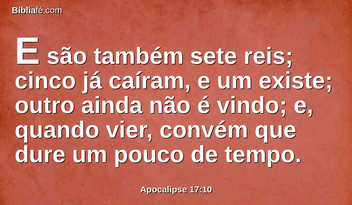 E são também sete reis; cinco já caíram, e um existe; outro ainda não é vindo; e, quando vier, convém que dure um pouco de tempo.