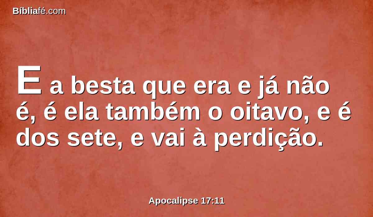 E a besta que era e já não é, é ela também o oitavo, e é dos sete, e vai à perdição.