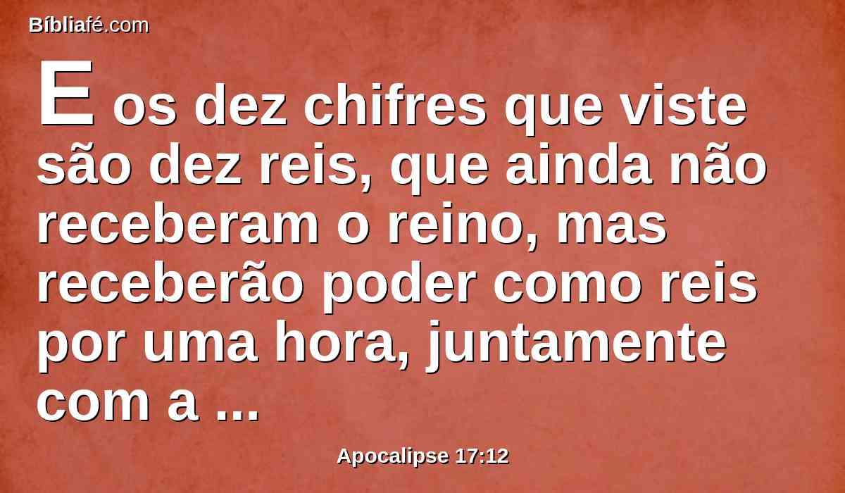 E os dez chifres que viste são dez reis, que ainda não receberam o reino, mas receberão poder como reis por uma hora, juntamente com a besta.