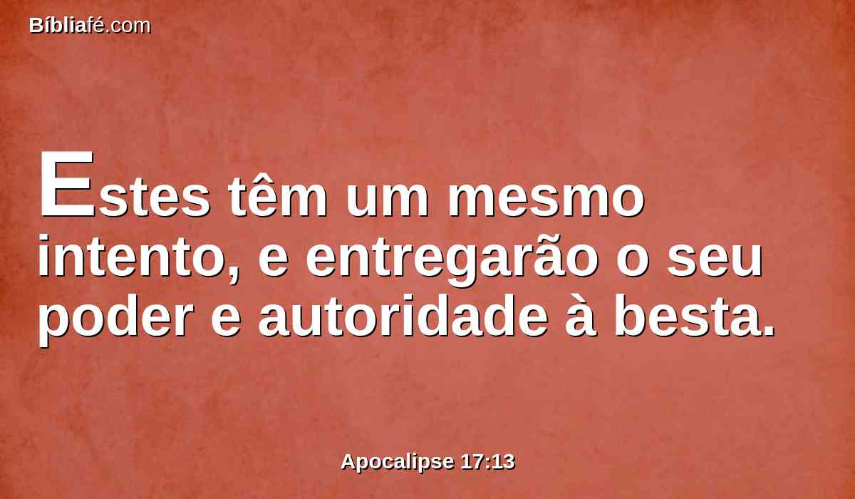 Estes têm um mesmo intento, e entregarão o seu poder e autoridade à besta.