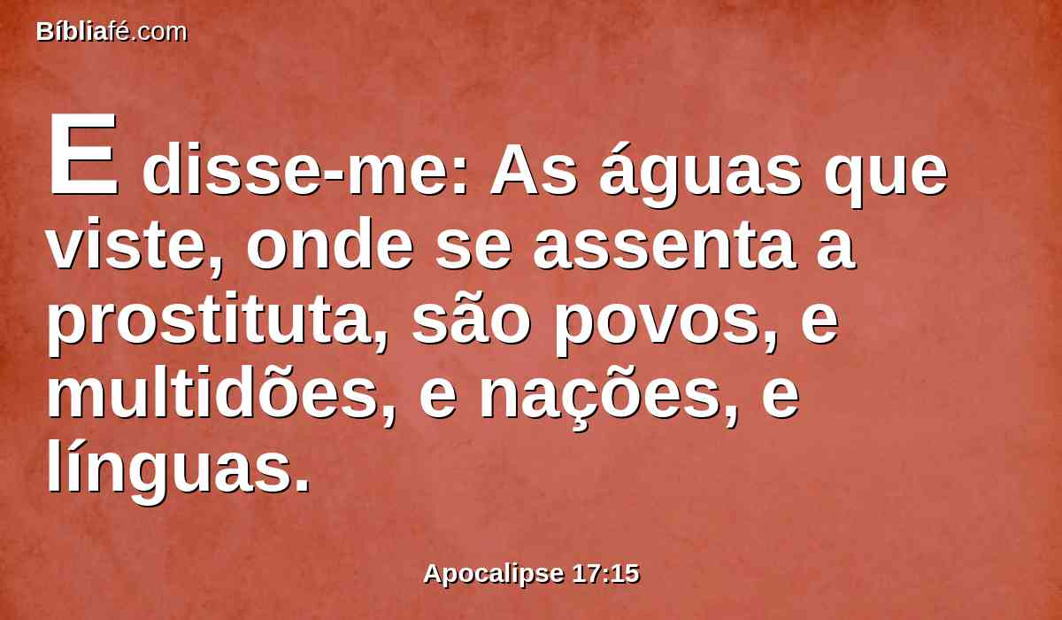 E disse-me: As águas que viste, onde se assenta a prostituta, são povos, e multidões, e nações, e línguas.