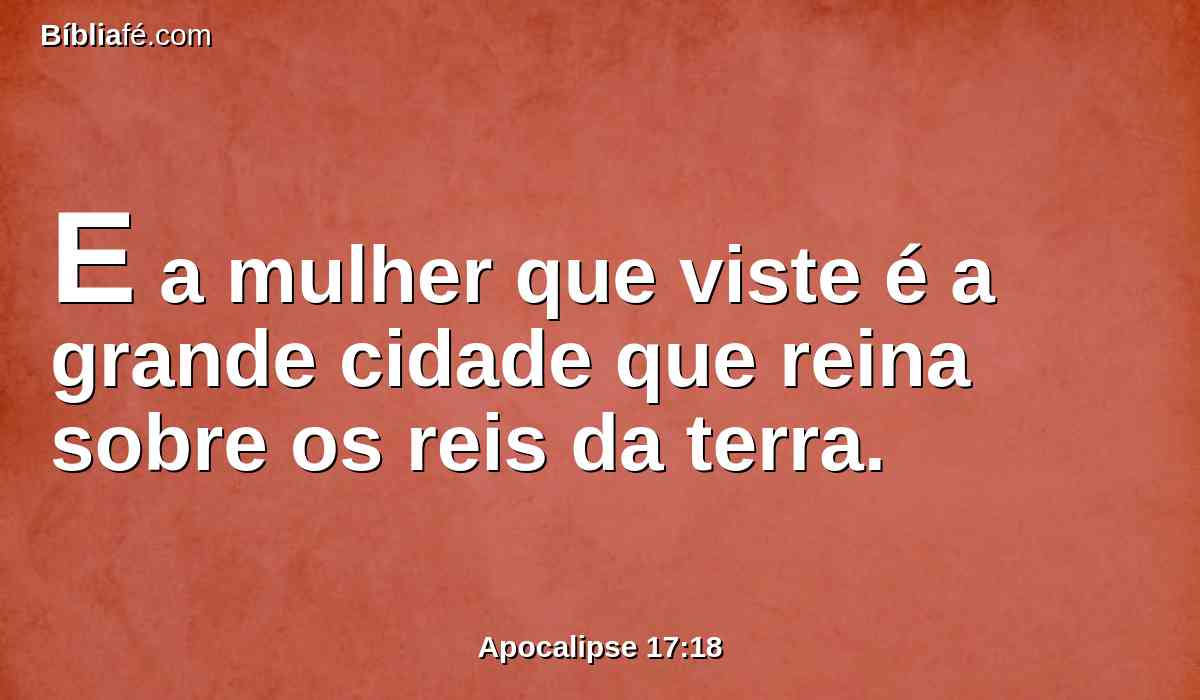 E a mulher que viste é a grande cidade que reina sobre os reis da terra.