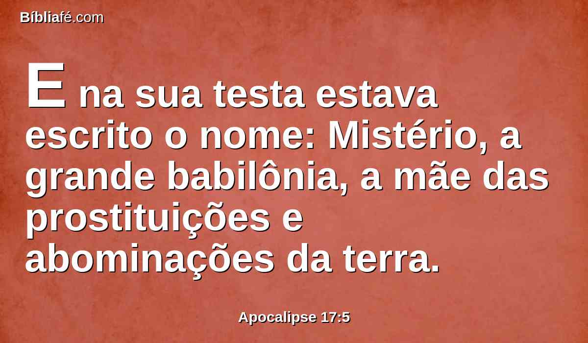 E na sua testa estava escrito o nome: Mistério, a grande babilônia, a mãe das prostituições e abominações da terra.