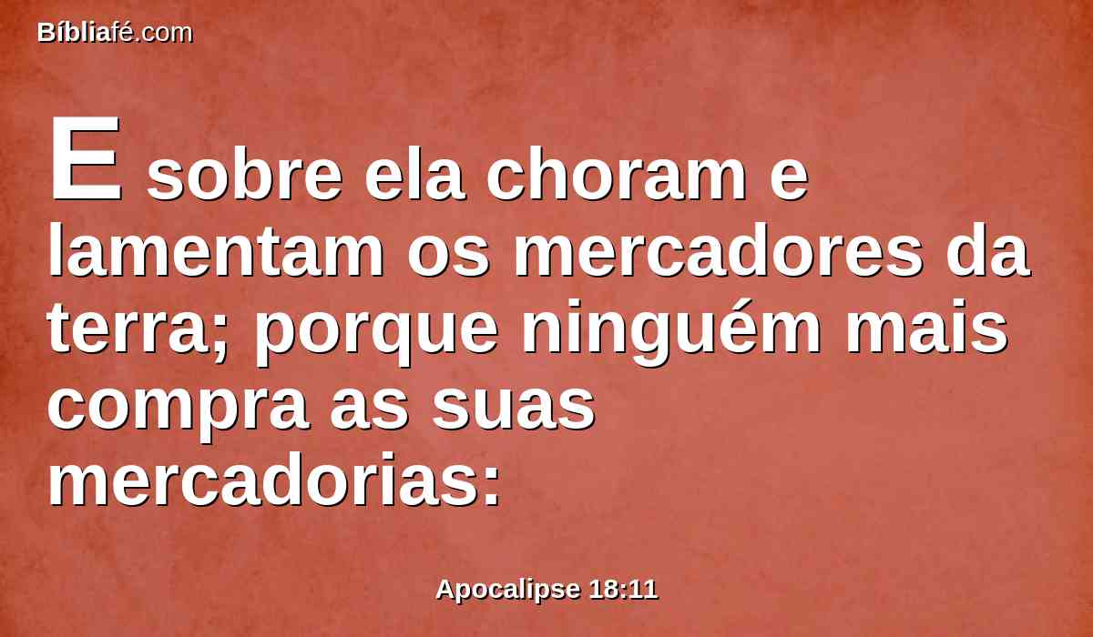 E sobre ela choram e lamentam os mercadores da terra; porque ninguém mais compra as suas mercadorias: