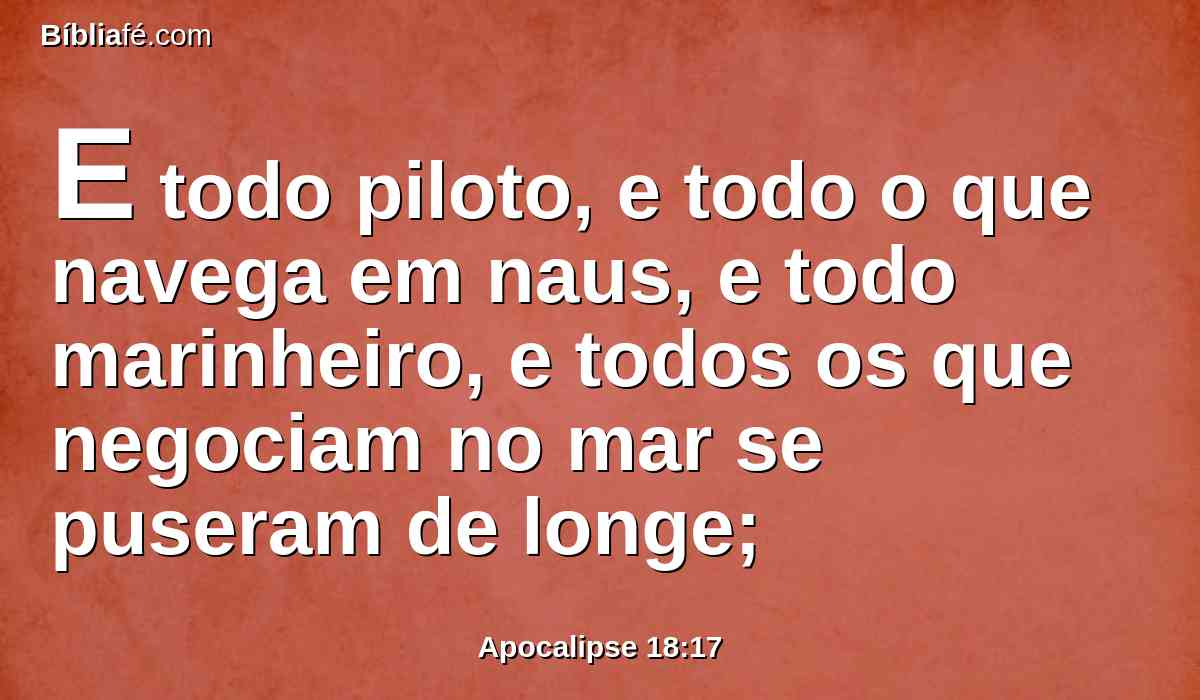 E todo piloto, e todo o que navega em naus, e todo marinheiro, e todos os que negociam no mar se puseram de longe;