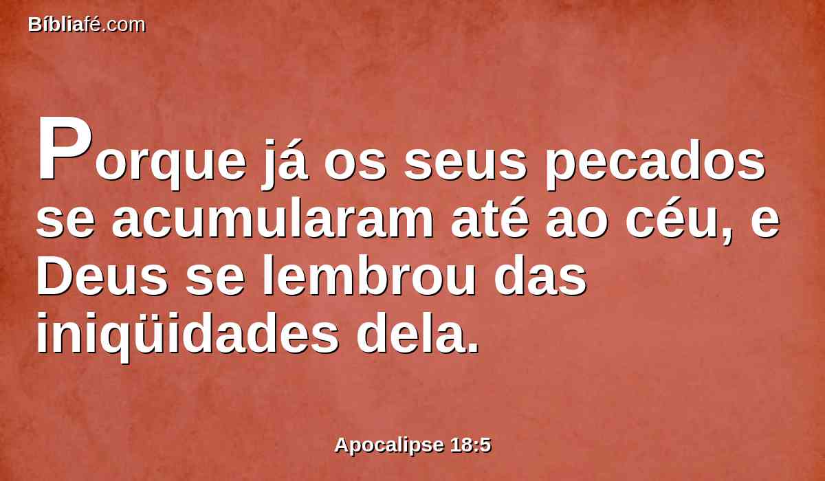 Porque já os seus pecados se acumularam até ao céu, e Deus se lembrou das iniqüidades dela.