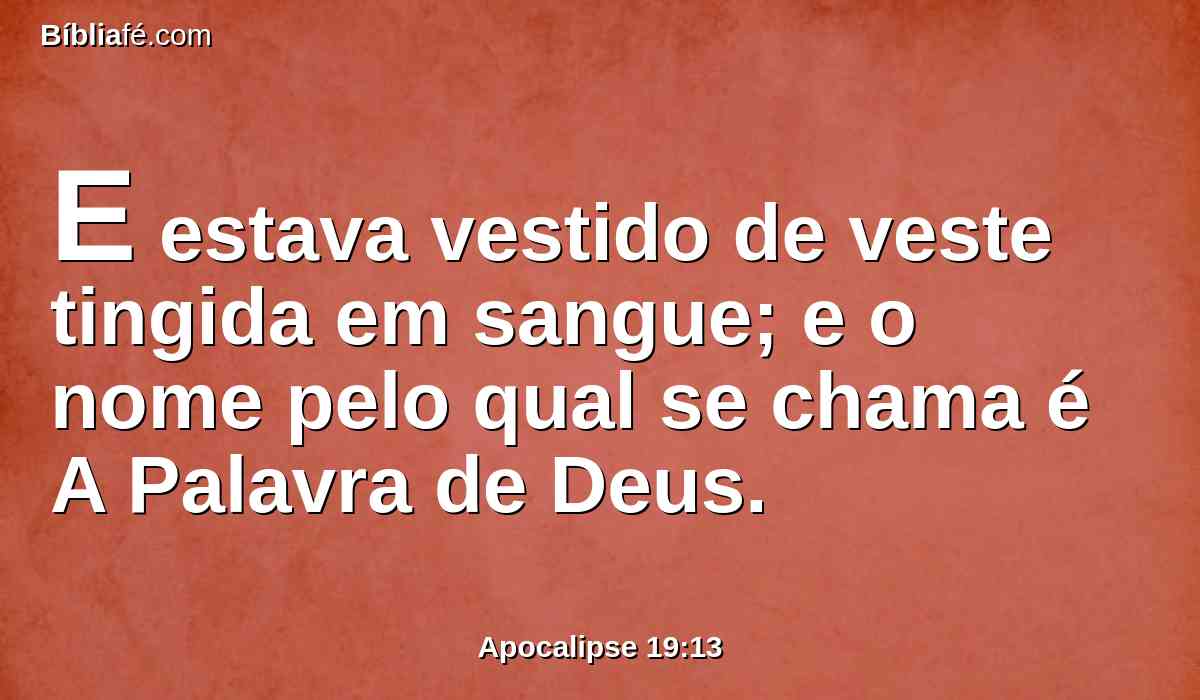 E estava vestido de veste tingida em sangue; e o nome pelo qual se chama é A Palavra de Deus.