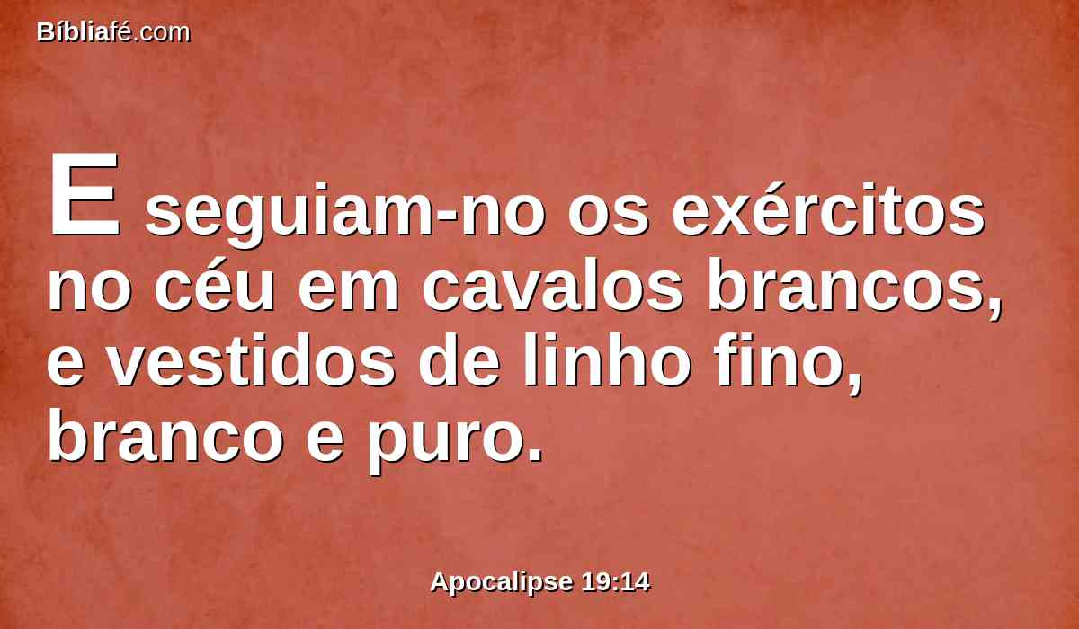 E seguiam-no os exércitos no céu em cavalos brancos, e vestidos de linho fino, branco e puro.