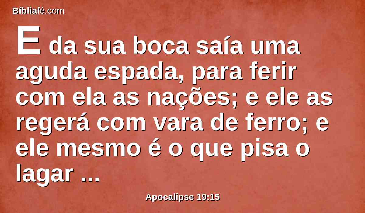 E da sua boca saía uma aguda espada, para ferir com ela as nações; e ele as regerá com vara de ferro; e ele mesmo é o que pisa o lagar do vinho do furor e da ira do Deus Todo-Poderoso.