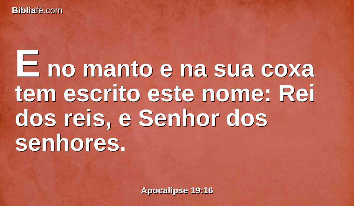 E no manto e na sua coxa tem escrito este nome: Rei dos reis, e Senhor dos senhores.