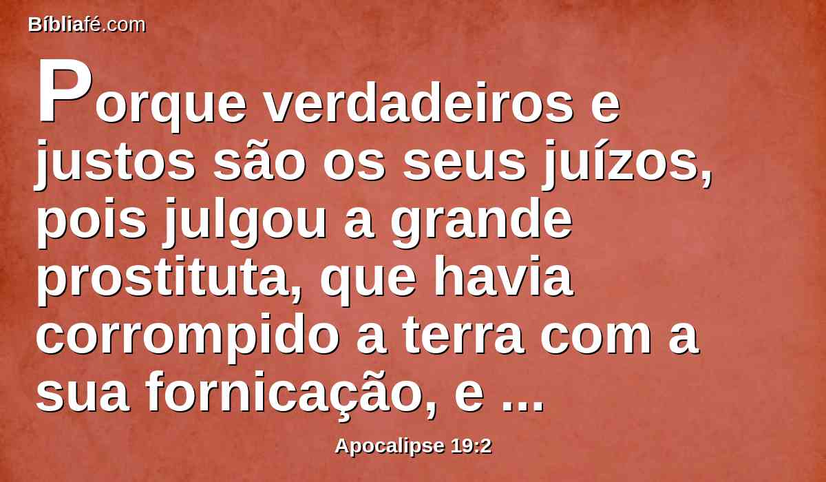 Porque verdadeiros e justos são os seus juízos, pois julgou a grande prostituta, que havia corrompido a terra com a sua fornicação, e das mãos dela vingou o sangue dos seus servos.