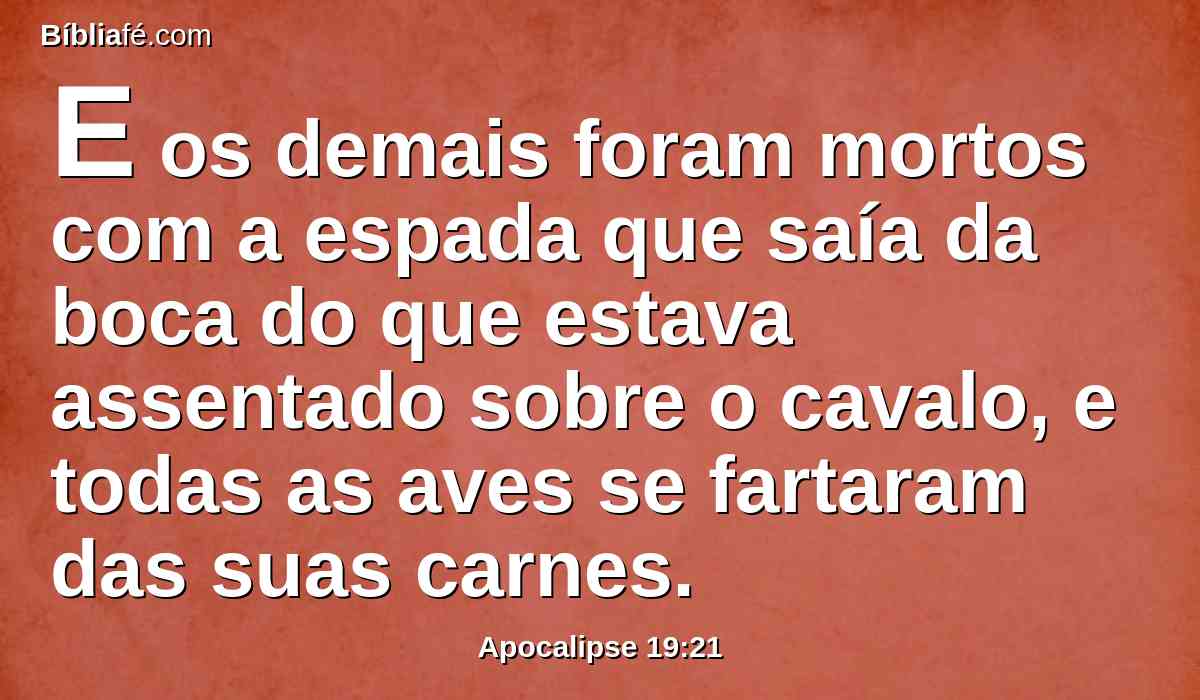 E os demais foram mortos com a espada que saía da boca do que estava assentado sobre o cavalo, e todas as aves se fartaram das suas carnes.