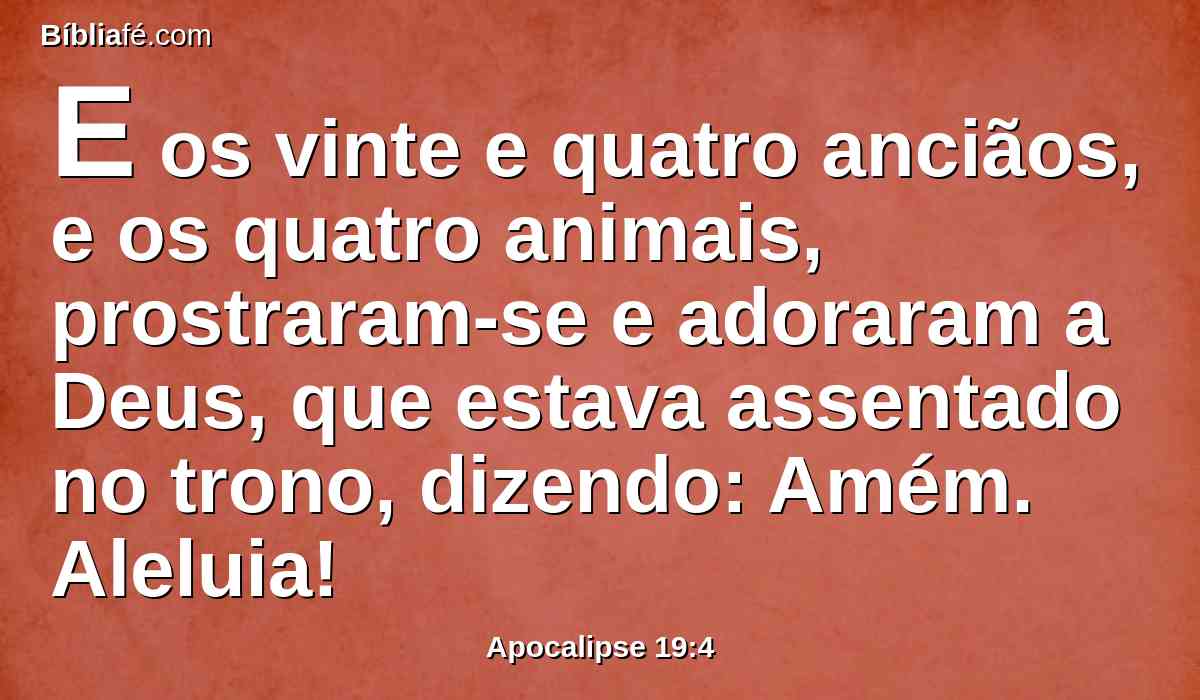 E os vinte e quatro anciãos, e os quatro animais, prostraram-se e adoraram a Deus, que estava assentado no trono, dizendo: Amém. Aleluia!