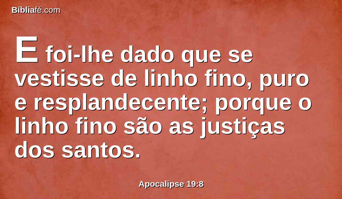 E foi-lhe dado que se vestisse de linho fino, puro e resplandecente; porque o linho fino são as justiças dos santos.